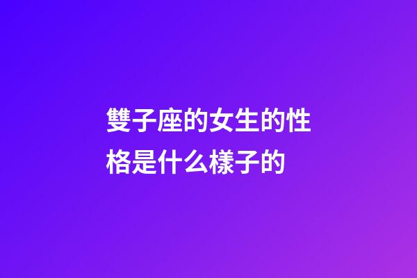 雙子座的女生的性格是什么樣子的-第1張-星座運勢-玄機派