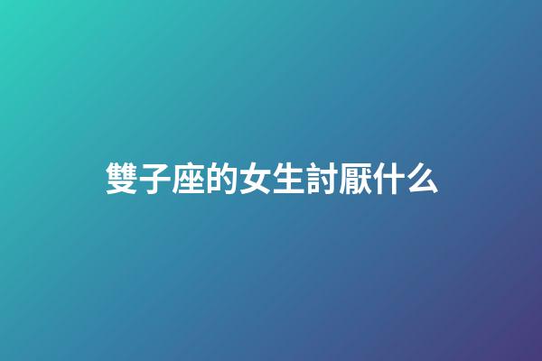 雙子座的女生討厭什么-第1張-星座運(yùn)勢-玄機(jī)派
