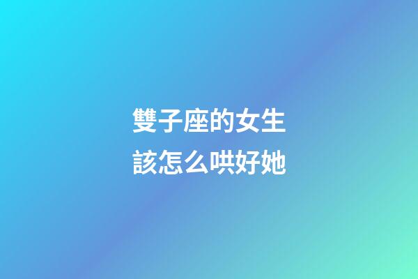 雙子座的女生該怎么哄好她-第1張-星座運勢-玄機派