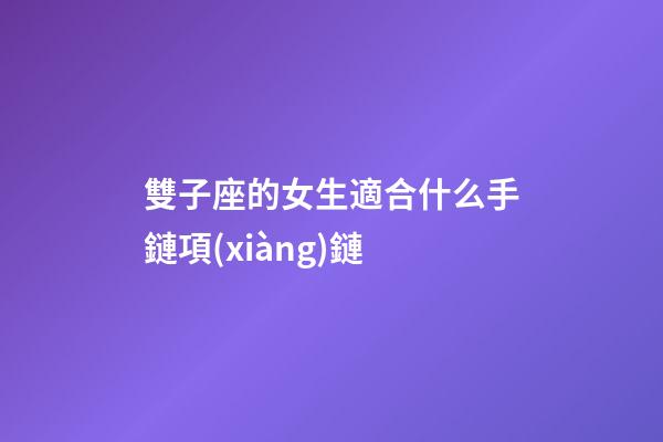 雙子座的女生適合什么手鏈項(xiàng)鏈-第1張-星座運(yùn)勢(shì)-玄機(jī)派