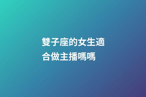 雙子座的女生適合做主播嗎嗎-第1張-星座運勢-玄機派