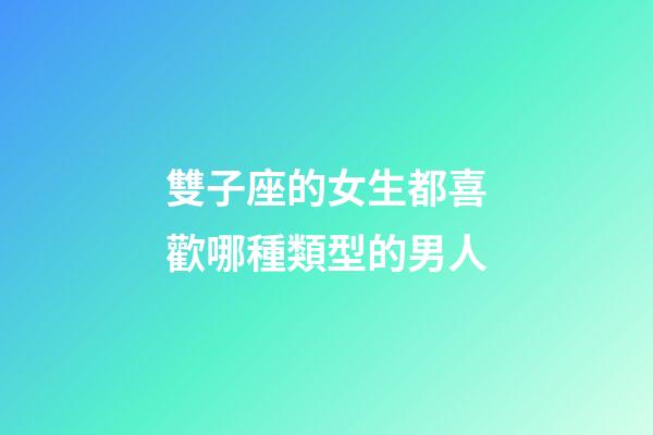 雙子座的女生都喜歡哪種類型的男人-第1張-星座運勢-玄機派