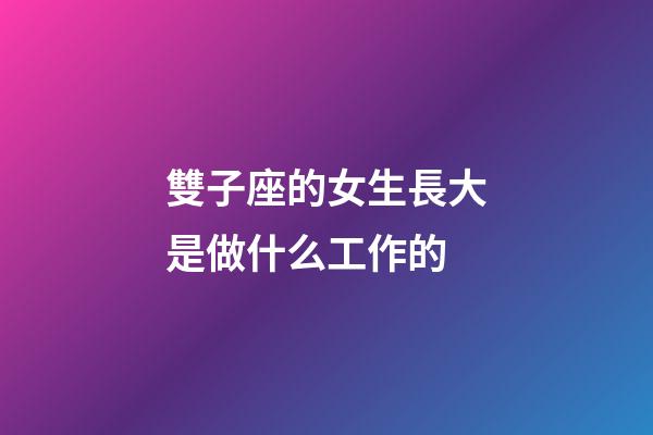 雙子座的女生長大是做什么工作的-第1張-星座運勢-玄機派