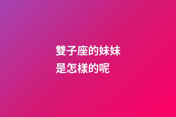 雙子座的妹妹是怎樣的呢-第1張-星座運勢-玄機派