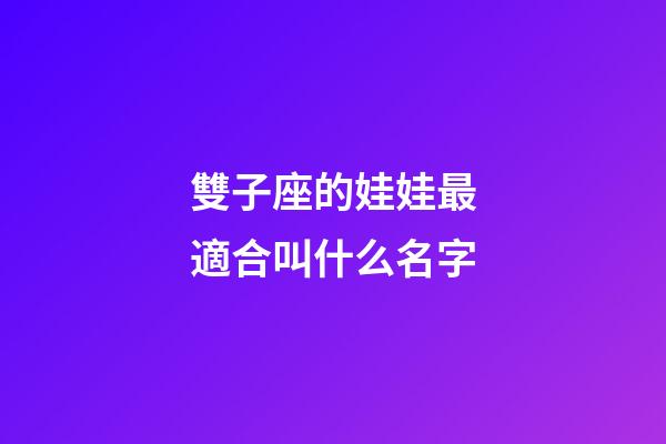 雙子座的娃娃最適合叫什么名字