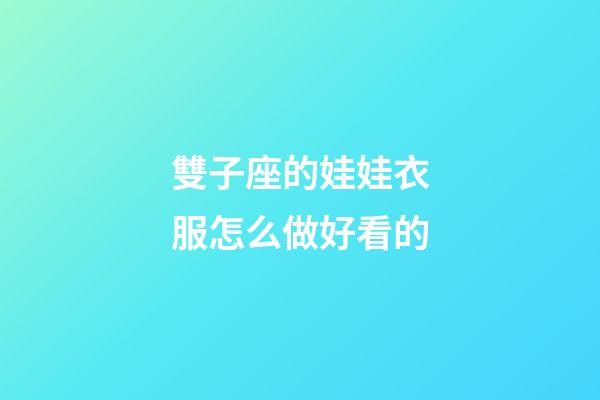 雙子座的娃娃衣服怎么做好看的-第1張-星座運(yùn)勢-玄機(jī)派