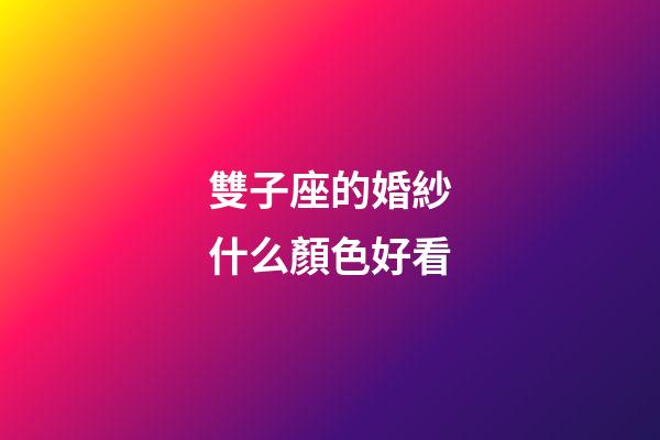 雙子座的婚紗什么顏色好看-第1張-星座運勢-玄機派
