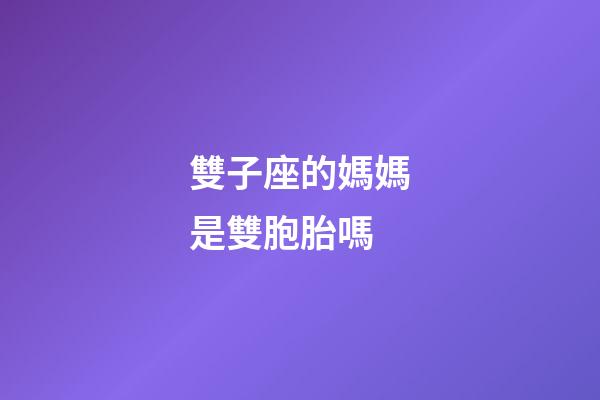 雙子座的媽媽是雙胞胎嗎-第1張-星座運勢-玄機派