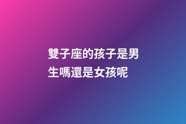 雙子座的孩子是男生嗎還是女孩呢-第1張-星座運勢-玄機派