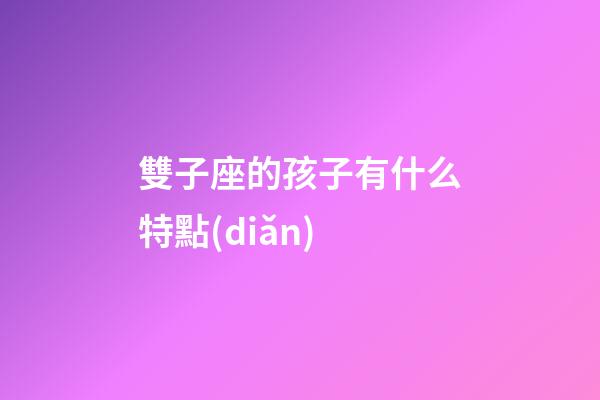 雙子座的孩子有什么特點(diǎn)-第1張-星座運(yùn)勢(shì)-玄機(jī)派