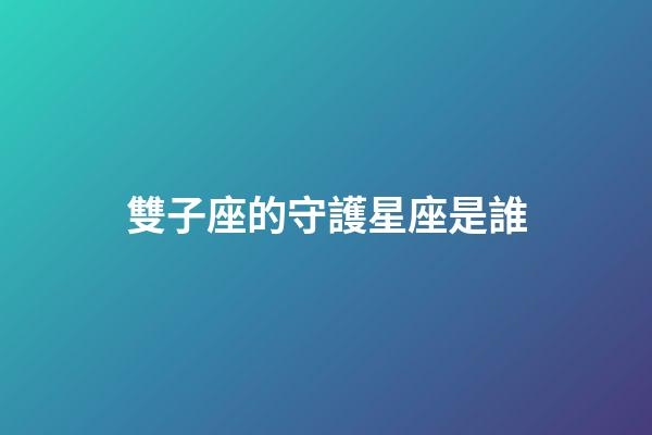 雙子座的守護星座是誰-第1張-星座運勢-玄機派