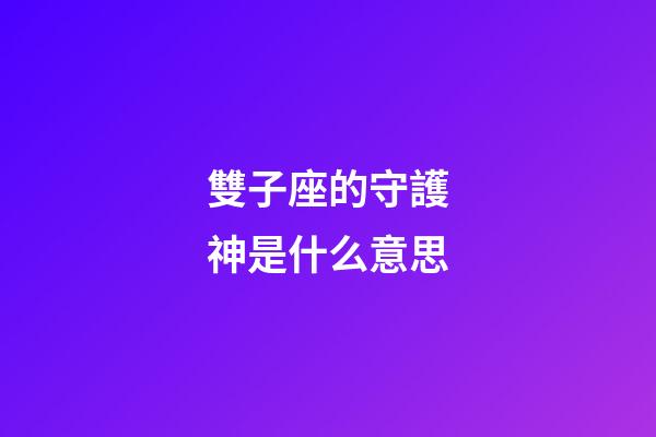 雙子座的守護神是什么意思-第1張-星座運勢-玄機派