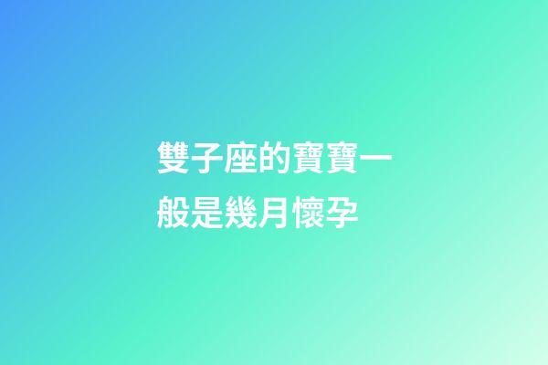 雙子座的寶寶一般是幾月懷孕-第1張-星座運勢-玄機派