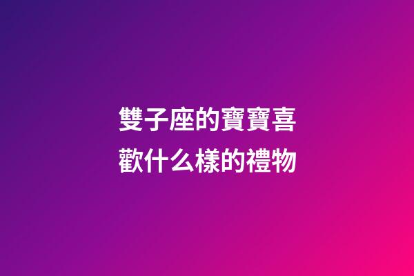 雙子座的寶寶喜歡什么樣的禮物-第1張-星座運勢-玄機派