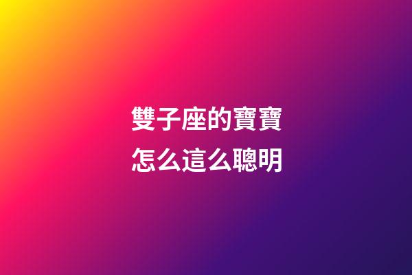 雙子座的寶寶怎么這么聰明-第1張-星座運(yùn)勢-玄機(jī)派