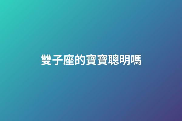 雙子座的寶寶聰明嗎-第1張-星座運勢-玄機派