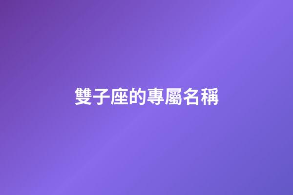 雙子座的專屬名稱-第1張-星座運勢-玄機派