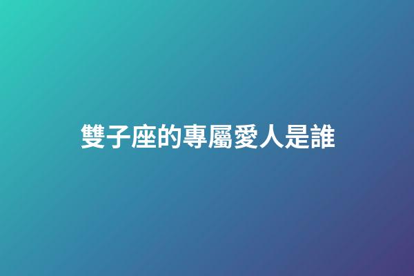 雙子座的專屬愛人是誰-第1張-星座運勢-玄機派