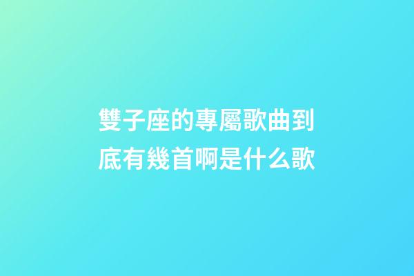 雙子座的專屬歌曲到底有幾首啊是什么歌-第1張-星座運勢-玄機派
