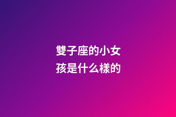 雙子座的小女孩是什么樣的-第1張-星座運勢-玄機派
