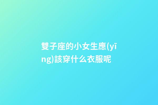 雙子座的小女生應(yīng)該穿什么衣服呢-第1張-星座運(yùn)勢(shì)-玄機(jī)派