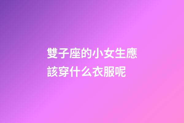 雙子座的小女生應該穿什么衣服呢-第1張-星座運勢-玄機派