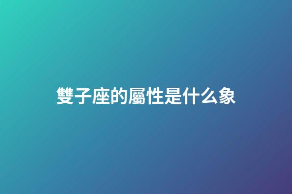 雙子座的屬性是什么象-第1張-星座運勢-玄機派