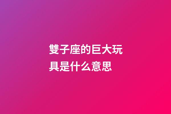 雙子座的巨大玩具是什么意思-第1張-星座運勢-玄機派