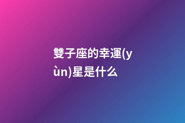 雙子座的幸運(yùn)星是什么-第1張-星座運(yùn)勢(shì)-玄機(jī)派
