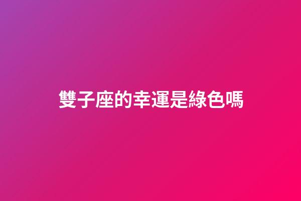 雙子座的幸運是綠色嗎-第1張-星座運勢-玄機派