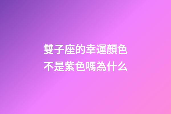 雙子座的幸運顏色不是紫色嗎為什么-第1張-星座運勢-玄機派