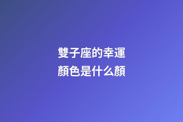 雙子座的幸運顏色是什么顏-第1張-星座運勢-玄機派