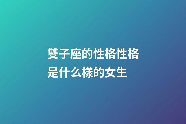 雙子座的性格性格是什么樣的女生-第1張-星座運勢-玄機派