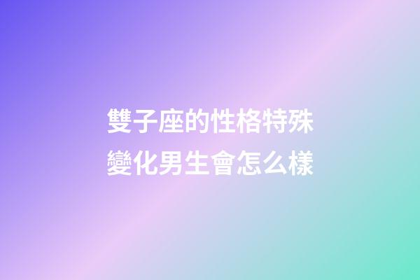 雙子座的性格特殊變化男生會怎么樣-第1張-星座運勢-玄機派