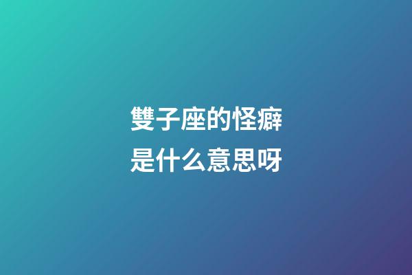 雙子座的怪癖是什么意思呀-第1張-星座運勢-玄機(jī)派