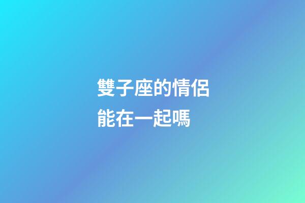 雙子座的情侶能在一起嗎-第1張-星座運勢-玄機派