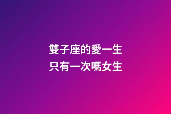 雙子座的愛一生只有一次嗎女生-第1張-星座運勢-玄機派