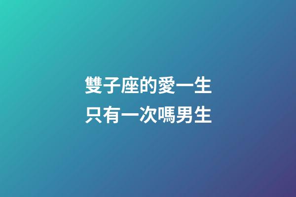 雙子座的愛一生只有一次嗎男生-第1張-星座運(yùn)勢(shì)-玄機(jī)派
