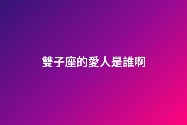 雙子座的愛人是誰啊-第1張-星座運勢-玄機派