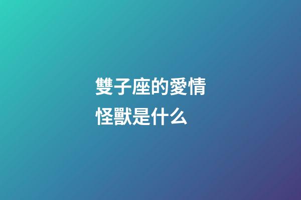 雙子座的愛情怪獸是什么-第1張-星座運勢-玄機派