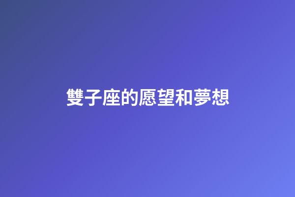 雙子座的愿望和夢想-第1張-星座運勢-玄機派