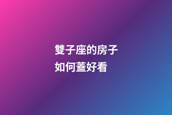 雙子座的房子如何蓋好看-第1張-星座運勢-玄機派