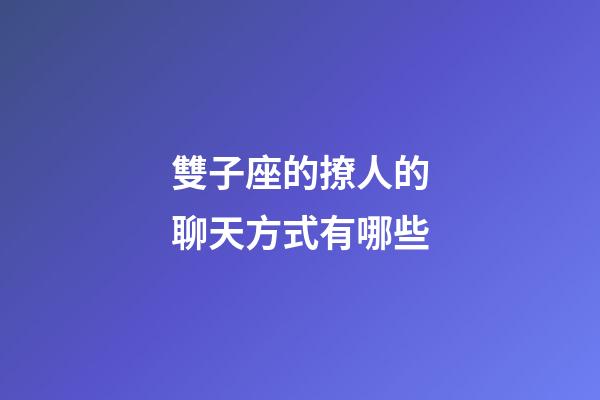 雙子座的撩人的聊天方式有哪些-第1張-星座運勢-玄機派