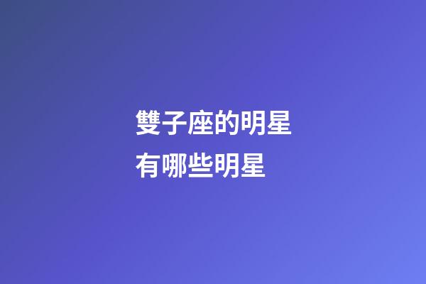 雙子座的明星有哪些明星-第1張-星座運勢-玄機派