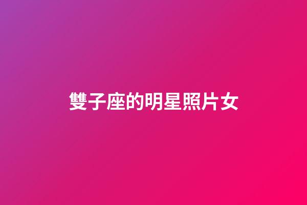雙子座的明星照片女-第1張-星座運勢-玄機派
