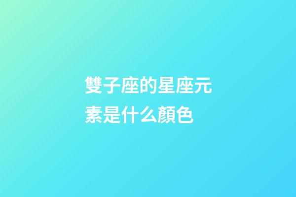 雙子座的星座元素是什么顏色-第1張-星座運勢-玄機(jī)派