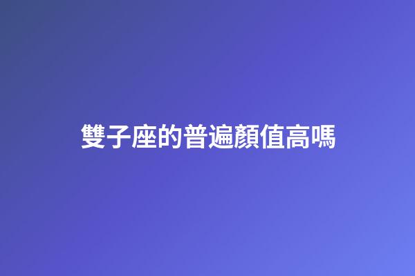 雙子座的普遍顏值高嗎-第1張-星座運勢-玄機派