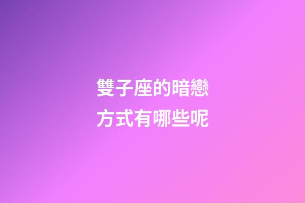 雙子座的暗戀方式有哪些呢-第1張-星座運勢-玄機派