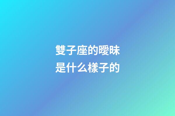 雙子座的曖昧是什么樣子的-第1張-星座運勢-玄機(jī)派