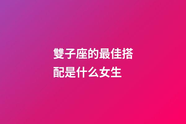 雙子座的最佳搭配是什么女生-第1張-星座運勢-玄機派